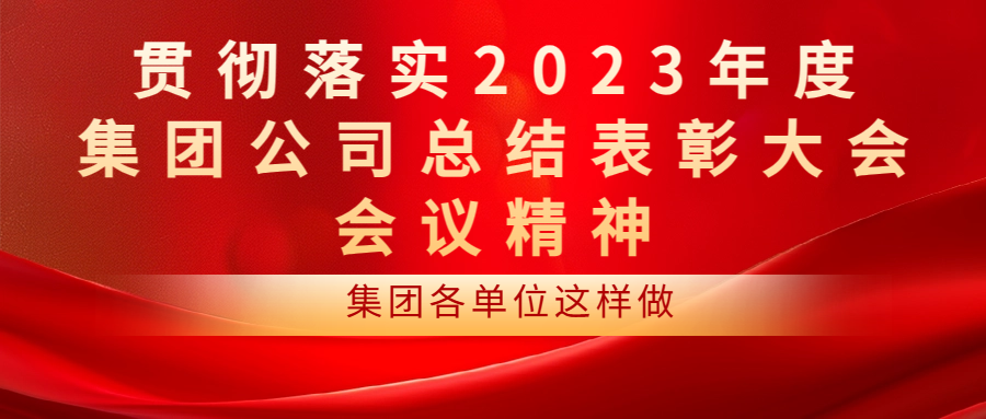 貫徹落實2023年度集團公司總結(jié)表彰大會會議精神 | 集團各單位這樣做（一）